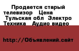 Продается старый телевизор › Цена ­ 3 000 - Тульская обл. Электро-Техника » Аудио-видео   